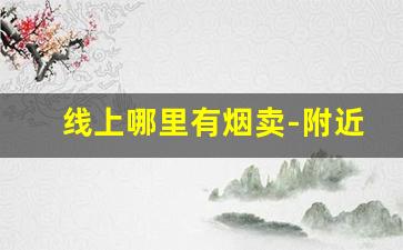 线上哪里有烟卖-附近哪有烟专卖店