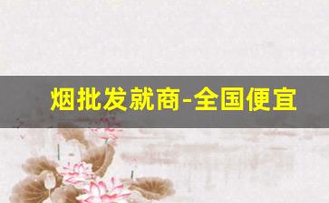 烟批发就商-全国便宜烟批发