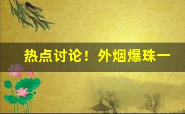 热点讨论！外烟爆珠一手货源供货商“迟疑观望”