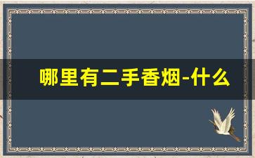 哪里有二手香烟-什么地方卖的香烟最好
