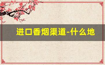 进口香烟渠道-什么地方买到进口香烟