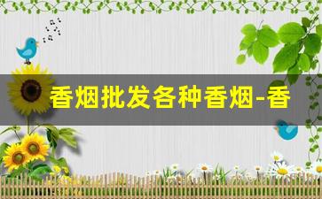 香烟批发各种香烟-香烟的市场价格表