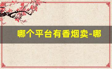 哪个平台有香烟卖-哪里有卖香烟比实体店便宜