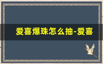 爱喜爆珠怎么抽-爱喜双爆珠怎么抽正确