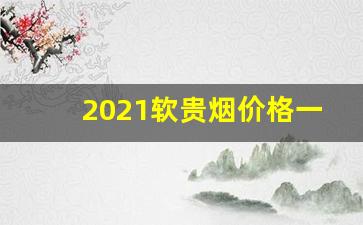 2021软贵烟价格一览表-2025年深圳正品烟价格表