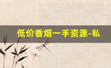 低价香烟一手资源-私人出售的烟