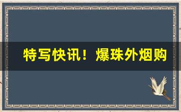特写快讯！爆珠外烟购买攻略“词不逮意”