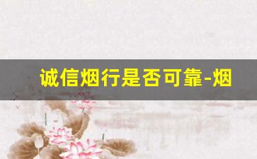 诚信烟行是否可靠-烟酒商行的烟靠谱吗