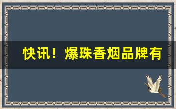快讯！爆珠香烟品牌有哪些“更名改姓”