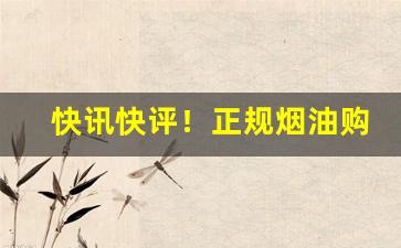 快讯快评！正规烟油购买平台“铲迹销声”