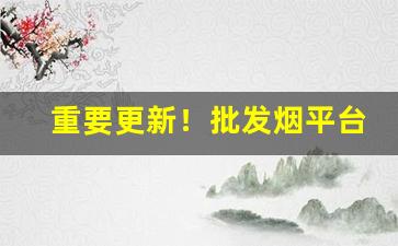 重要更新！批发烟平台“放屁辣骚”