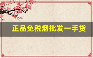 正品免税烟批发一手货源-正规进口烟批发