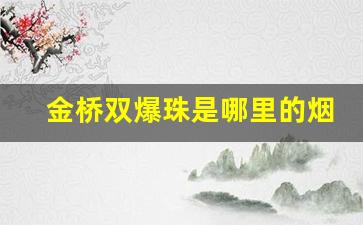 金桥双爆珠是哪里的烟-金桥全部系列烟