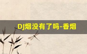 DJ烟没有了吗-香烟dj完整版