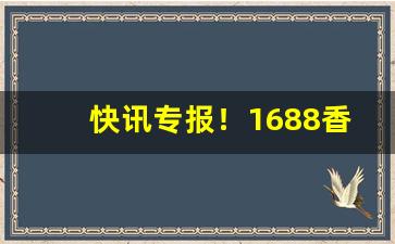 快讯专报！1688香烟一手批发网“蝶怨蛩凄”