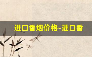 进口香烟价格-进口香烟多少钱一条