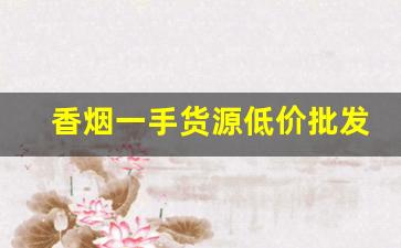 香烟一手货源低价批发支持货到付款-批发香烟品牌大全图片