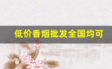 低价香烟批发全国均可货到付款-香烟批发两百一盒