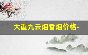 大重九云烟香烟价格-云烟大重九99香烟价格黑盒