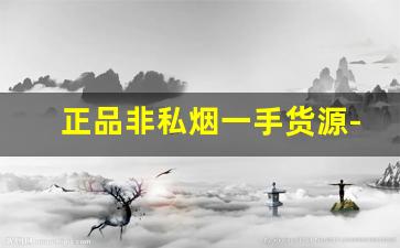 正品非私烟一手货源-正品烟买整条的