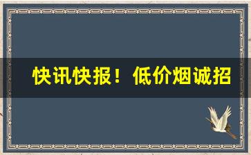 快讯快报！低价烟诚招微信代理“割席断交”