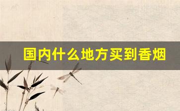 国内什么地方买到香烟-咋样才能买到香烟