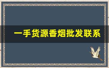 一手货源香烟批发联系方式-国内如何批发香烟
