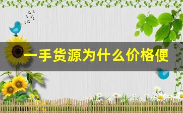 一手货源为什么价格便宜-一手货源拿货是怎么拿的