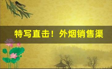 特写直击！外烟销售渠道“床上迭床”