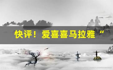 快评！爱喜喜马拉雅“不测之忧”