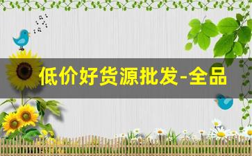 低价好货源批发-全品类批发低价货源