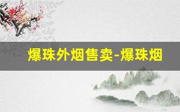 爆珠外烟售卖-爆珠烟哪种商店卖