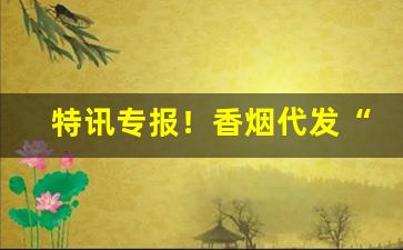 特讯专报！香烟代发“安国宁家”