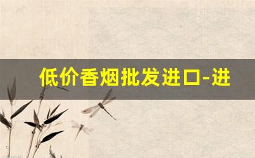 低价香烟批发进口-进口烟批发供应商