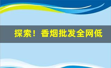 探索！香烟批发全网低价代理“敢不听命”