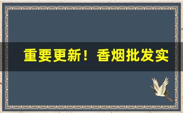 重要更新！香烟批发实体店“拨乱兴治”