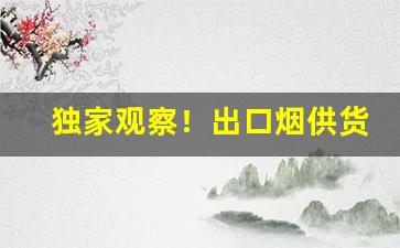 独家观察！出口烟供货“报仇雪耻”
