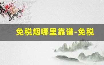 免税烟哪里靠谱-免税烟有靠谱的货吗