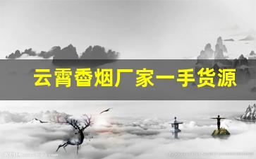 云霄稥烟厂家一手货源-云霄烟实惠家庭批发