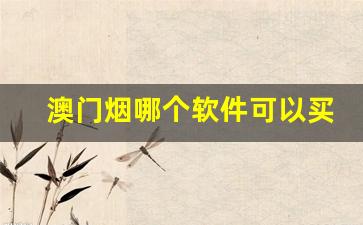 澳门烟哪个软件可以买-澳门什么香烟值得买的