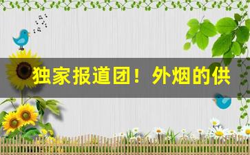 独家报道团！外烟的供货价“挨风缉缝”