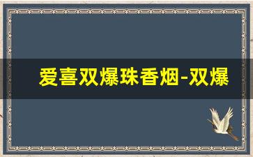 爱喜双爆珠香烟-双爆珠的烟