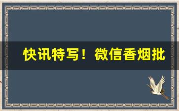 快讯特写！微信香烟批发直销“非同儿戏”