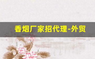 香烟厂家招代理-外贸香烟批发商贸