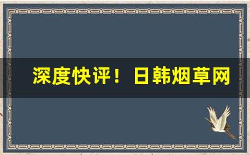 深度快评！日韩烟草网购商城app“操刀伤锦”