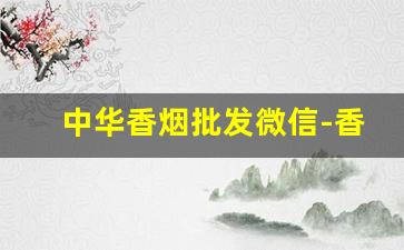 中华香烟批发微信-香烟批发2000元
