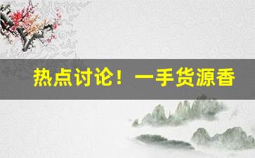 热点讨论！一手货源香烟微商“高不可攀”