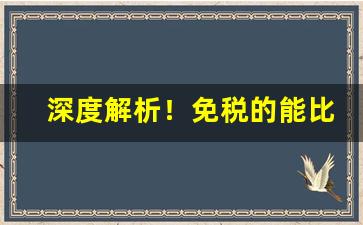 深度解析！免税的能比正常的便宜多少“樗散材”