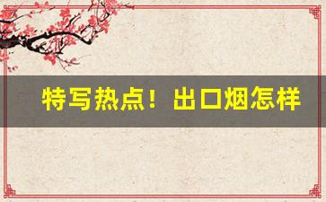 特写热点！出口烟怎样能买到“割臂之盟”