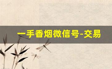 一手香烟微信号-交易一盒烟